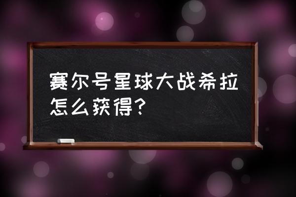 赛尔号闪光皮皮获得石头在哪 赛尔号星球大战希拉怎么获得？