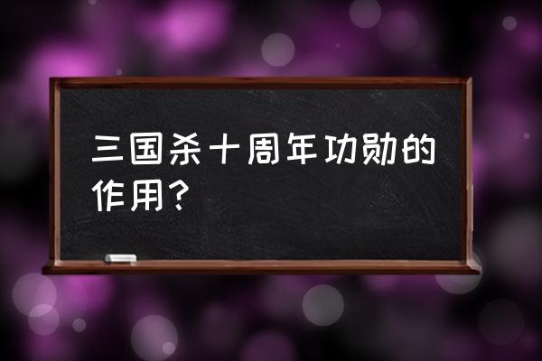 三国杀单机版功勋等级有哪些 三国杀十周年功勋的作用？