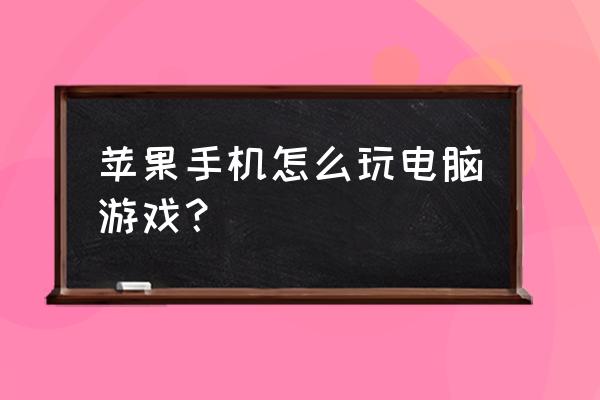 苹果手机怎么玩端游免费 苹果手机怎么玩电脑游戏？