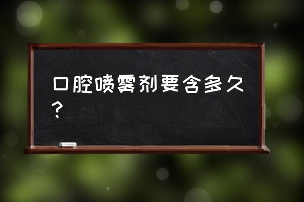 口腔消毒液喷剂是什么 口腔喷雾剂要含多久？