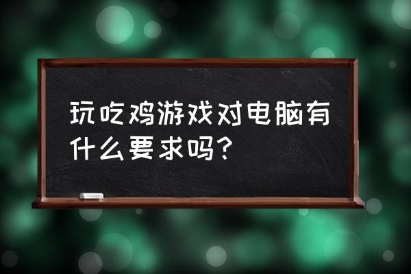 绝地求生要求多少显存 玩吃鸡游戏对电脑有什么要求吗？