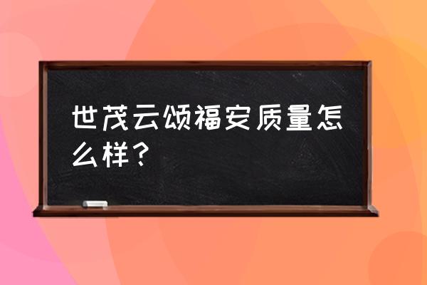 福安哪个楼盘最好 世茂云颂福安质量怎么样？