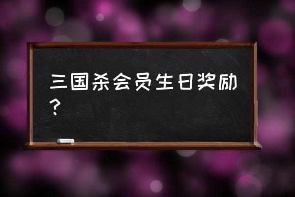 三国杀一年会员给多少钱 三国杀会员生日奖励？