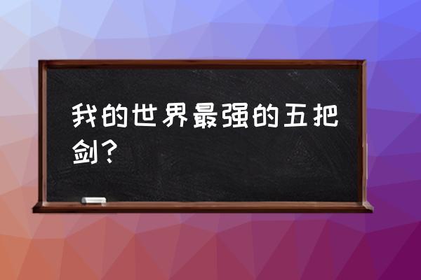 我的世界什么剑最厉害 我的世界最强的五把剑？