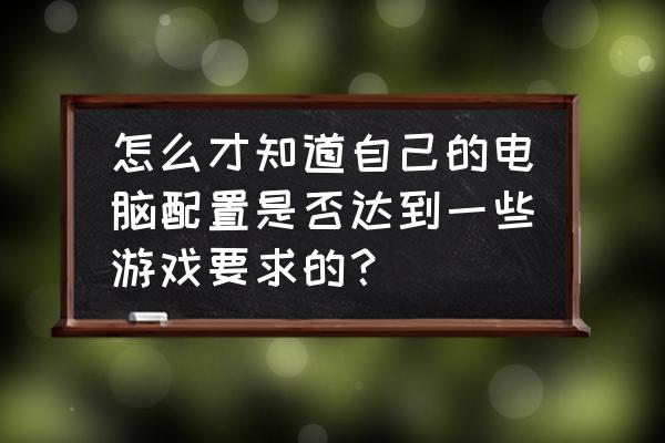 如何知道电脑主机游戏性能 怎么才知道自己的电脑配置是否达到一些游戏要求的？