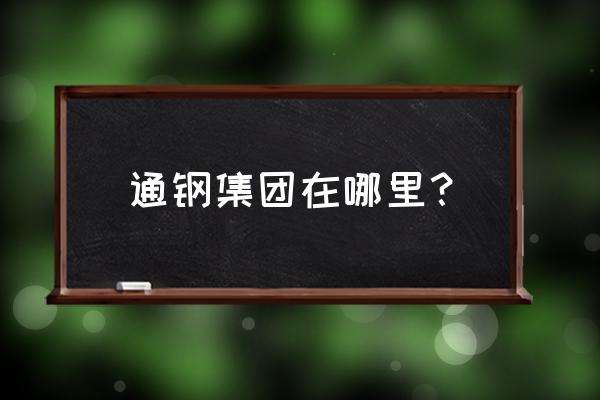 通化钢铁厂在哪 通钢集团在哪里？