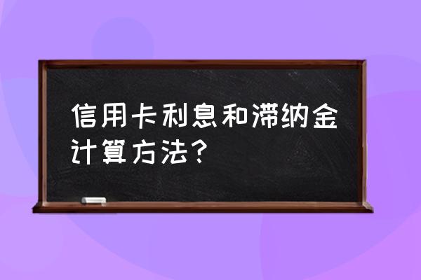 信用卡逾期罚息怎样计算器 信用卡利息和滞纳金计算方法？