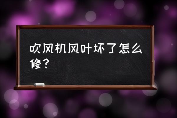 请教电吹风扇叶坏怎么办 吹风机风叶坏了怎么修？