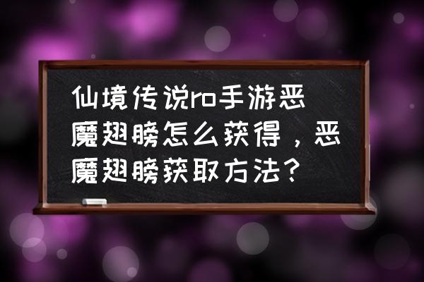 仙境传说朱诺冒险给什么 仙境传说ro手游恶魔翅膀怎么获得，恶魔翅膀获取方法？