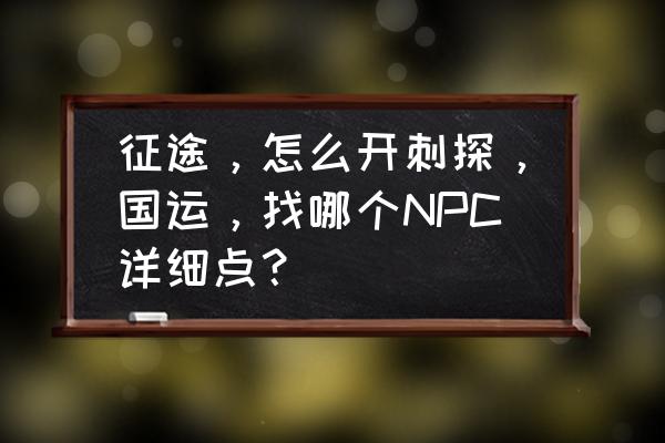 征途刺探在哪接 征途，怎么开刺探，国运，找哪个NPC详细点？