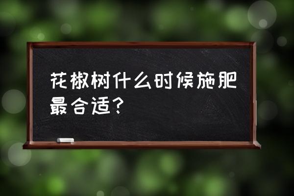 草甘膦能打花椒树下吗 花椒树什么时候施肥最合适？