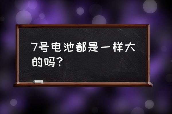 七号电池为什么有大有小 7号电池都是一样大的吗？