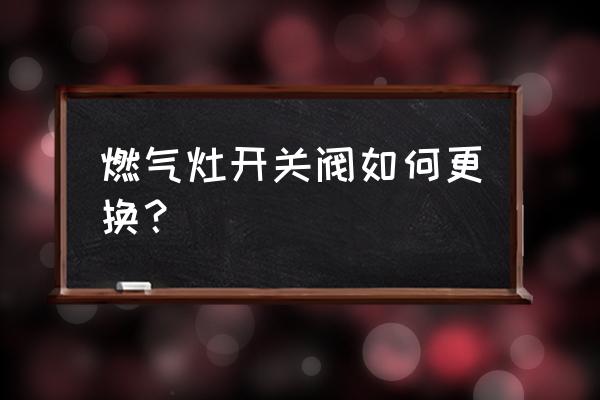 嵌入式燃气灶燃气开关如何安装 燃气灶开关阀如何更换？