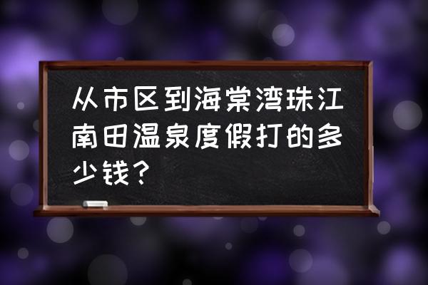 三亚到南田打的是多少钱 从市区到海棠湾珠江南田温泉度假打的多少钱？