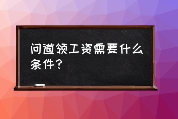 问道推广员怎么领工资 问道领工资需要什么条件？