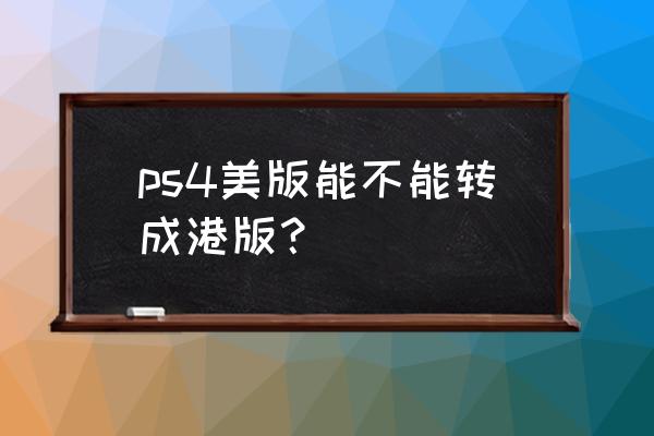 ps4彩虹六号怎么改地区 ps4美版能不能转成港版？