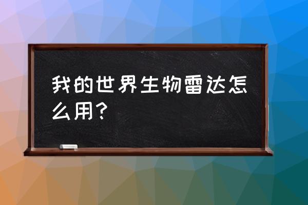 我的世界龙珠雷达怎么用 我的世界生物雷达怎么用？