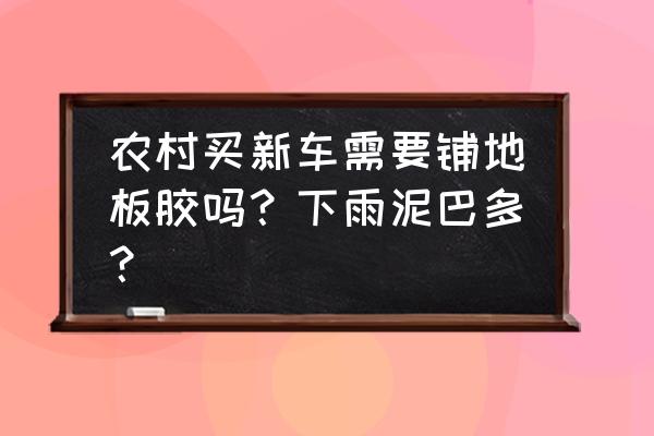 新汽车需要地板封胶吗 农村买新车需要铺地板胶吗？下雨泥巴多？