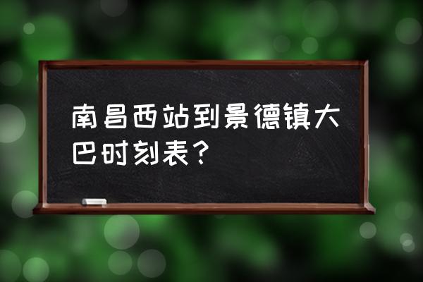 南昌西站有到景德镇的汽车吗 南昌西站到景德镇大巴时刻表？