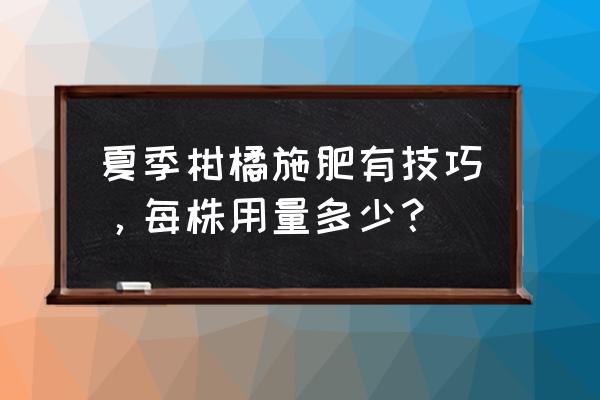 一株柑桔用多少钾肥 夏季柑橘施肥有技巧，每株用量多少？