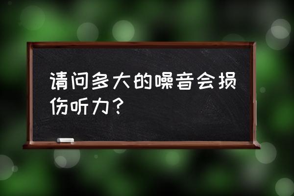 用耳机听白噪音会影响听力吗 请问多大的噪音会损伤听力？