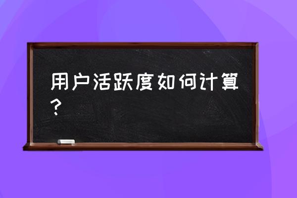 网游活跃用户如何计算 用户活跃度如何计算？