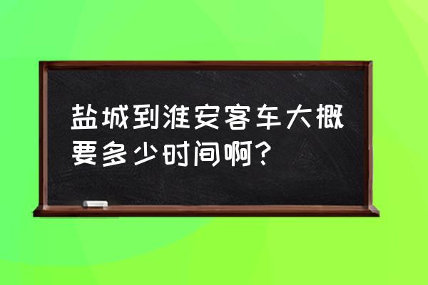 盐城汽车客运站到淮安哪个站 盐城到淮安客车大概要多少时间啊？