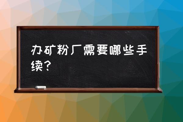 河北邯郸有几家矿粉厂 办矿粉厂需要哪些手续？