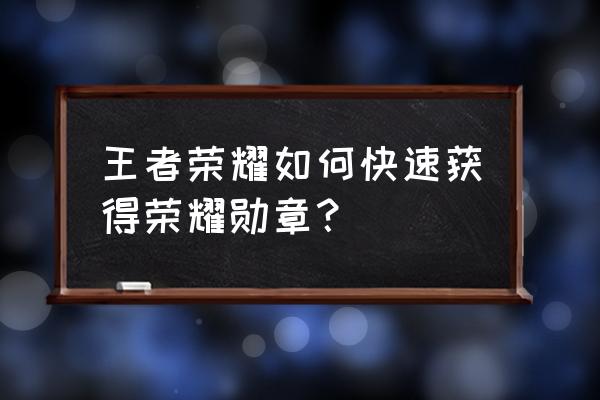 如何快速升级荣耀勋章 王者荣耀如何快速获得荣耀勋章？