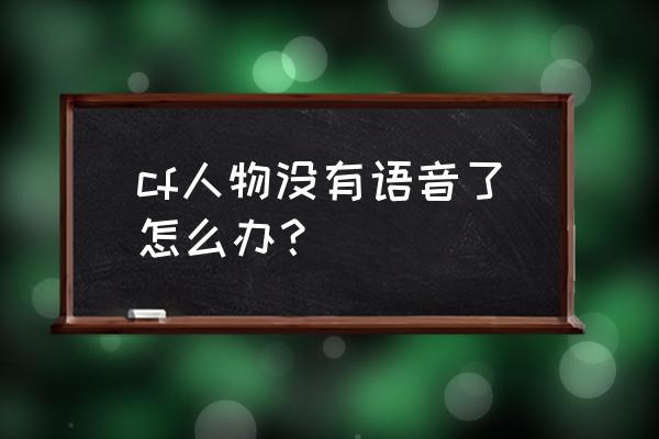 cf为什么游戏中没有语音 cf人物没有语音了怎么办？