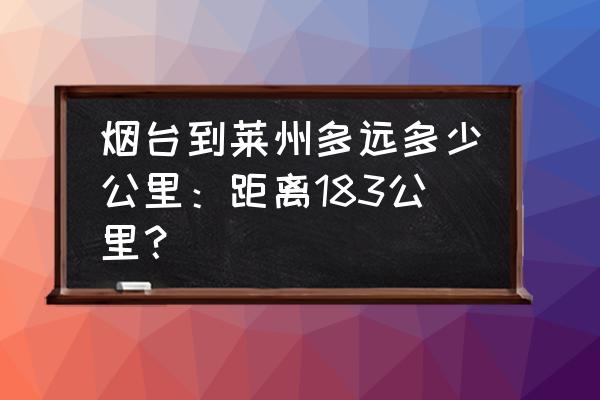 山东烟台莱州市怎么走 烟台到莱州多远多少公里：距离183公里？