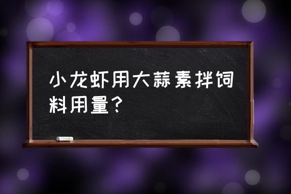 一吨饲料加多少大蒜素 小龙虾用大蒜素拌饲料用量？