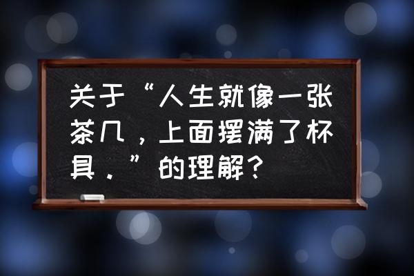 人生就像茶几上面摆满了杯具gl 关于“人生就像一张茶几，上面摆满了杯具。”的理解？