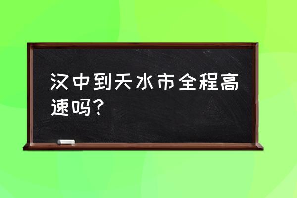 汉中到康县高速客车几个小时 汉中到天水市全程高速吗？