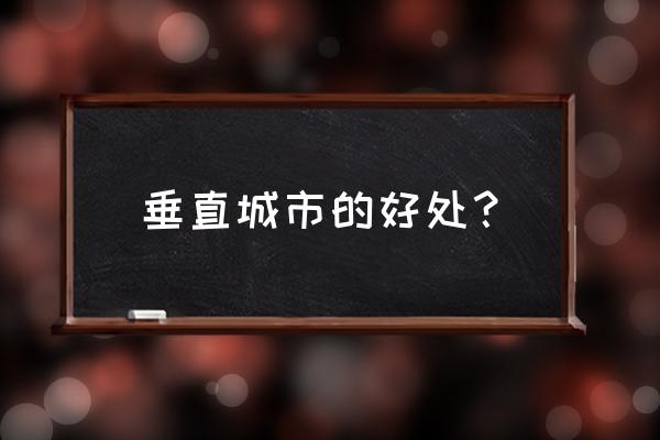 为什么要做垂直绿化 垂直城市的好处？