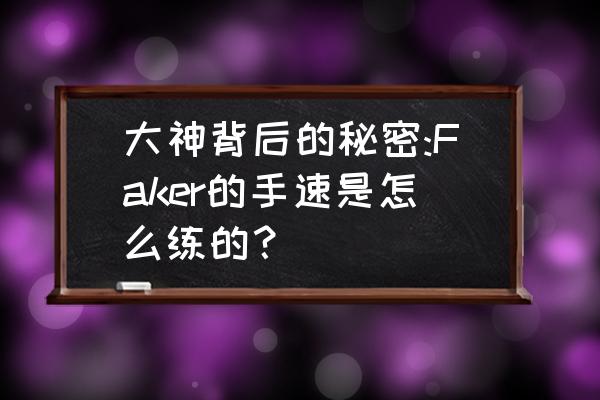 打电竞的手速怎么练 大神背后的秘密:Faker的手速是怎么练的？