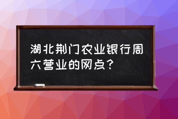 湖北荆门曾集农业银行是什么支行 湖北荆门农业银行周六营业的网点？