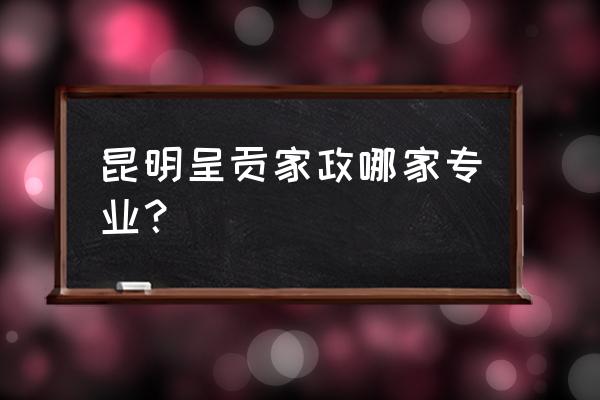 昆明清洗保洁哪家专业 昆明呈贡家政哪家专业？