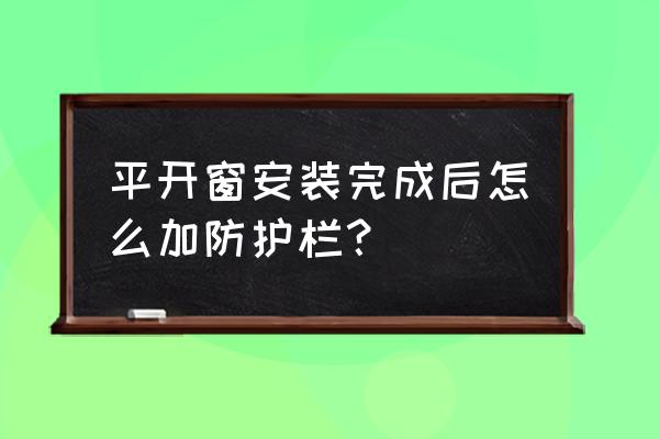 外开平开窗如何按防护网 平开窗安装完成后怎么加防护栏？