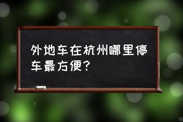 外地人到杭州怎么停车 外地车在杭州哪里停车最方便？