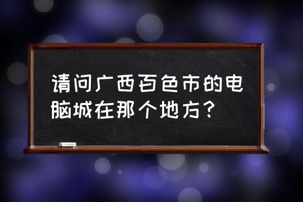 百色华润万附近印打印店吗 请问广西百色市的电脑城在那个地方？