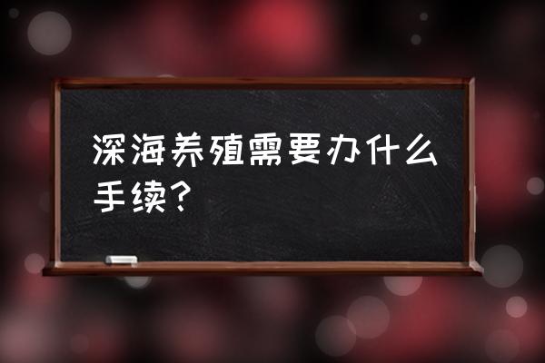 海水养殖技术需要什么证件 深海养殖需要办什么手续？