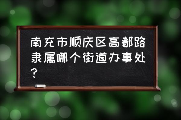 南充金泉在哪里 南充市顺庆区高都路隶属哪个街道办事处？