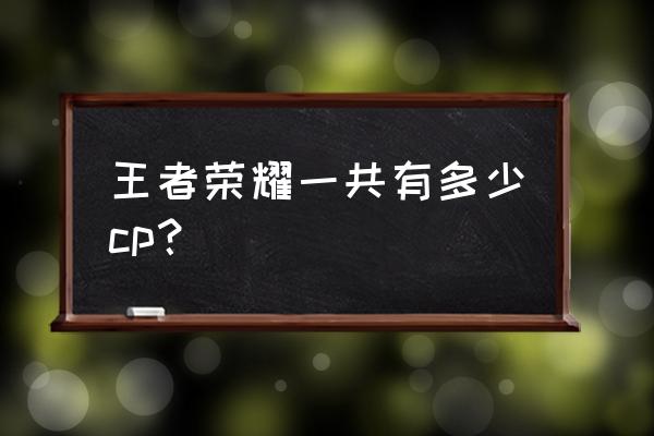 王者荣耀亚瑟没有cp吗 王者荣耀一共有多少cp？