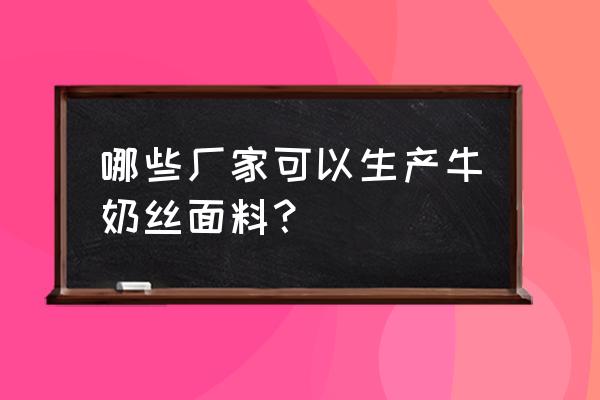 哪里有卖牛奶纱线的 哪些厂家可以生产牛奶丝面料？