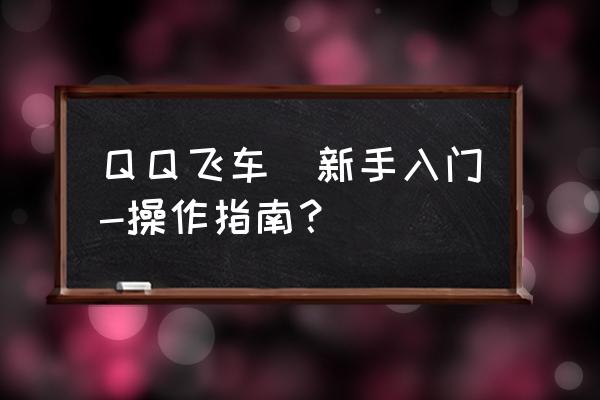 qq飞车游戏人生在哪 ＱＱ飞车　新手入门-操作指南？