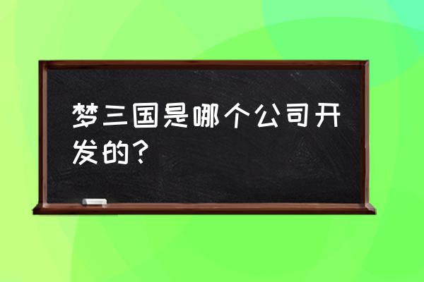 梦三国编写程序键吗 梦三国是哪个公司开发的？