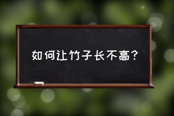 盆景竹子怎样才能不长高 如何让竹子长不高？