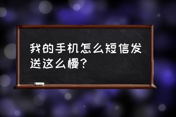 手机信息发送慢怎么回事 我的手机怎么短信发送这么慢？