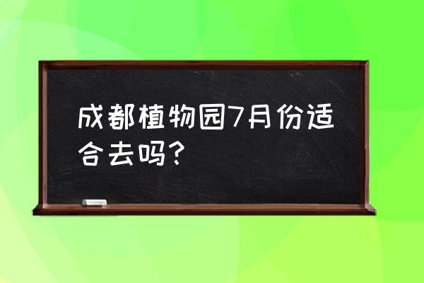 成都植物园樱花谢谢了吗 成都植物园7月份适合去吗？